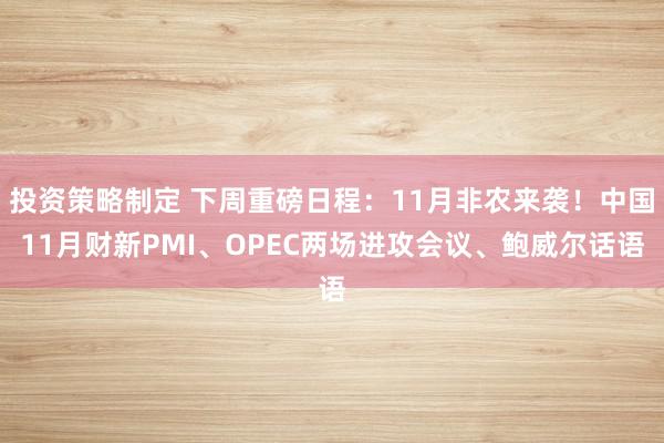 投资策略制定 下周重磅日程：11月非农来袭！中国11月财新PMI、OPEC两场进攻会议、鲍威尔话语