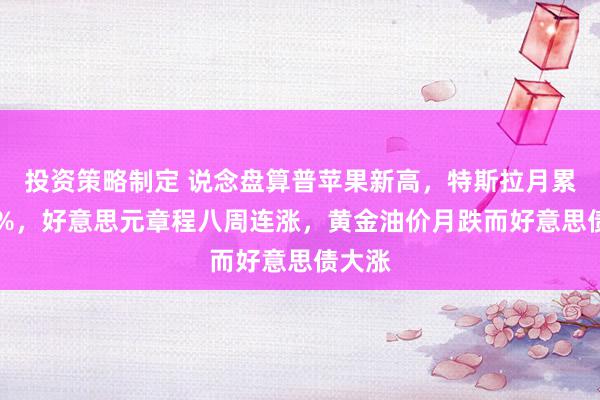 投资策略制定 说念盘算普苹果新高，特斯拉月累涨38%，好意思元章程八周连涨，黄金油价月跌而好意思债大