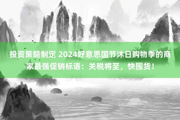 投资策略制定 2024好意思国节沐日购物季的商家最强促销标语：关税将至，快囤货！