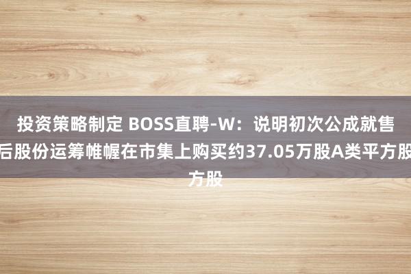 投资策略制定 BOSS直聘-W：说明初次公成就售后股份运筹帷幄在市集上购买约37.05万股A类平方股