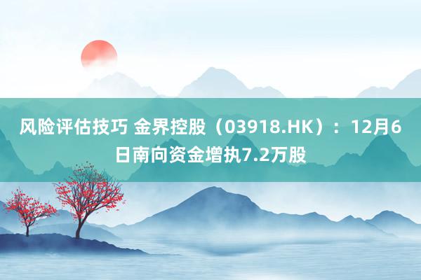 风险评估技巧 金界控股（03918.HK）：12月6日南向资金增执7.2万股