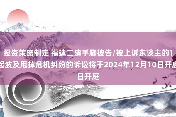 投资策略制定 福建二建手脚被告/被上诉东谈主的1起波及甩掉危机纠纷的诉讼将于2024年12月10日开