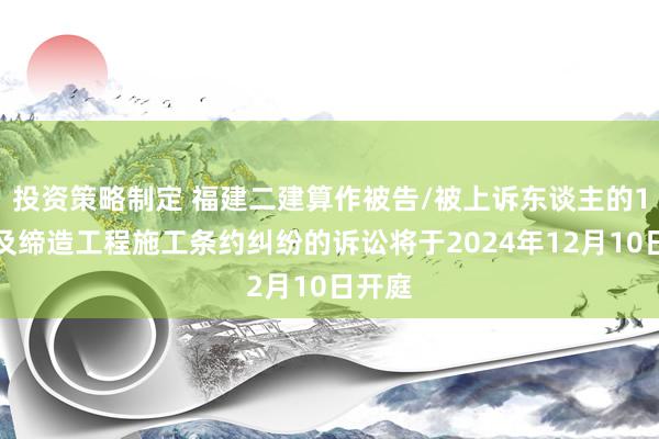 投资策略制定 福建二建算作被告/被上诉东谈主的1起触及缔造工程施工条约纠纷的诉讼将于2024年12月