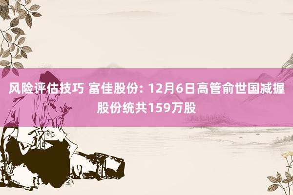 风险评估技巧 富佳股份: 12月6日高管俞世国减握股份统共159万股