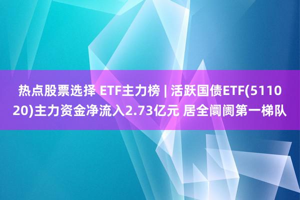 热点股票选择 ETF主力榜 | 活跃国债ETF(511020)主力资金净流入2.73亿元 居全阛阓第