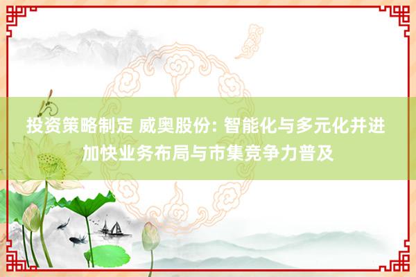 投资策略制定 威奥股份: 智能化与多元化并进 加快业务布局与市集竞争力普及