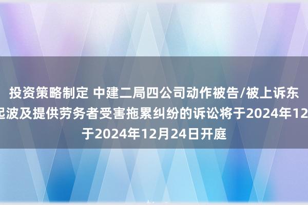 投资策略制定 中建二局四公司动作被告/被上诉东说念主的1起波及提供劳务者受害拖累纠纷的诉讼将于2024年12月24日开庭