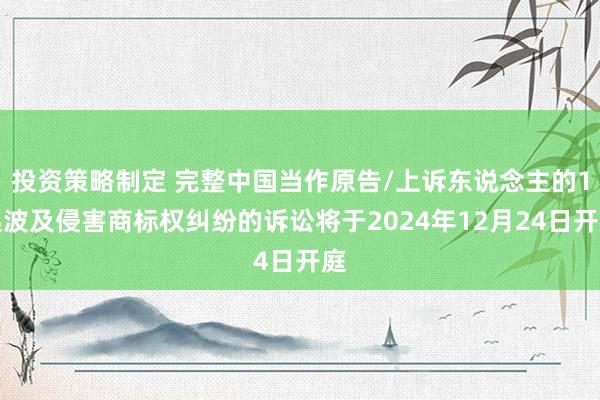 投资策略制定 完整中国当作原告/上诉东说念主的1起波及侵害商标权纠纷的诉讼将于2024年12月24日开庭