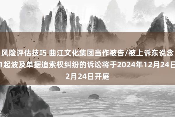 风险评估技巧 曲江文化集团当作被告/被上诉东说念主的1起波及单据追索权纠纷的诉讼将于2024年12月