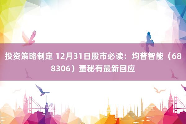 投资策略制定 12月31日股市必读：均普智能（688306）董秘有最新回应