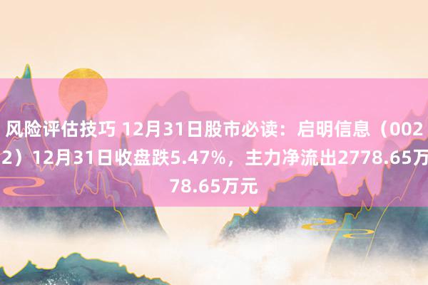 风险评估技巧 12月31日股市必读：启明信息（002232）12月31日收盘跌5.47%，主力净流出