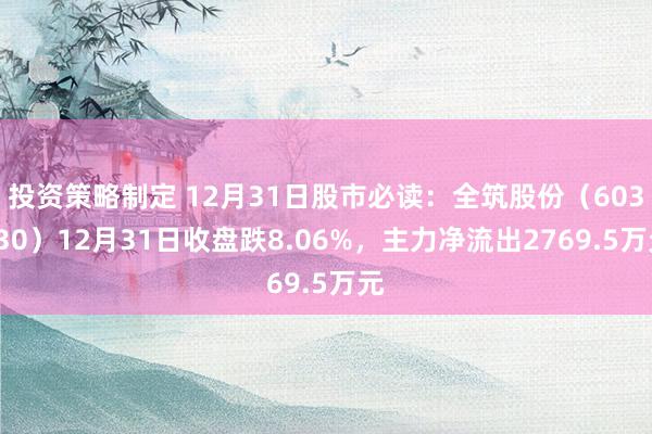 投资策略制定 12月31日股市必读：全筑股份（603030）12月31日收盘跌8.06%，主力净流出