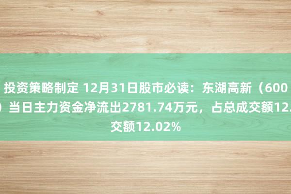 投资策略制定 12月31日股市必读：东湖高新（600133）当日主力资金净流出2781.74万元，占