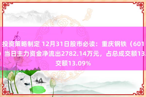 投资策略制定 12月31日股市必读：重庆钢铁（601005）当日主力资金净流出2782.14万元，占