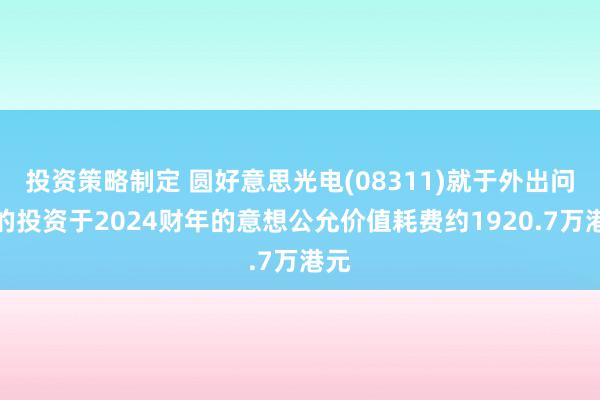 投资策略制定 圆好意思光电(08311)就于外出问问的投资于2024财年的意想公允价值耗费约1920.7万港元