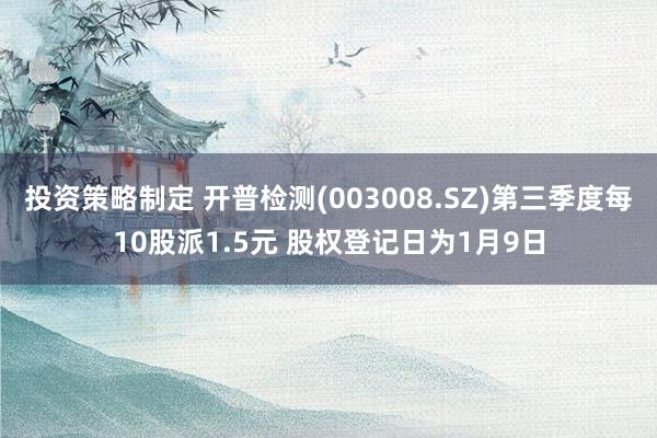 投资策略制定 开普检测(003008.SZ)第三季度每10股派1.5元 股权登记日为1月9日