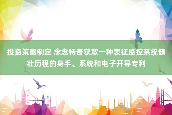 投资策略制定 念念特奇获取一种表征监控系统健壮历程的身手、系统和电子开导专利