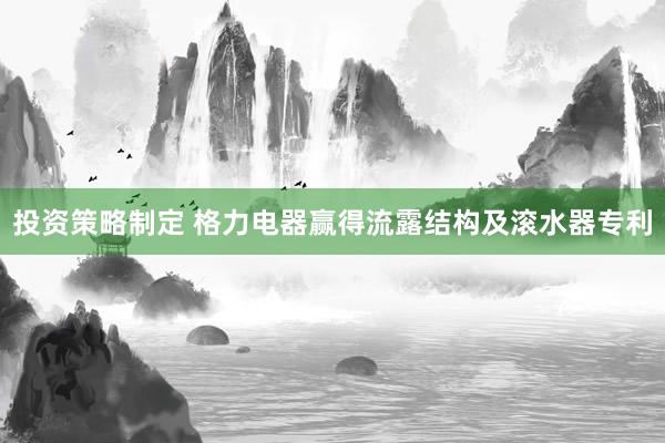 投资策略制定 格力电器赢得流露结构及滚水器专利