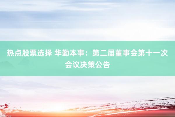 热点股票选择 华勤本事：第二届董事会第十一次会议决策公告