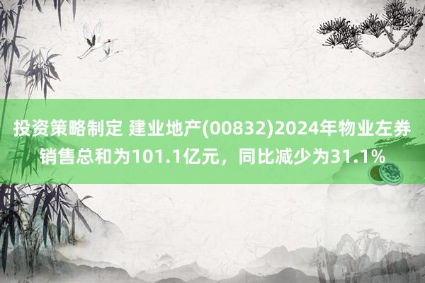 投资策略制定 建业地产(00832)2024年物业左券销售总和为101.1亿元，同比减少为31.1%