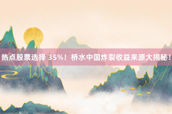 热点股票选择 35%！桥水中国炸裂收益来源大揭秘！