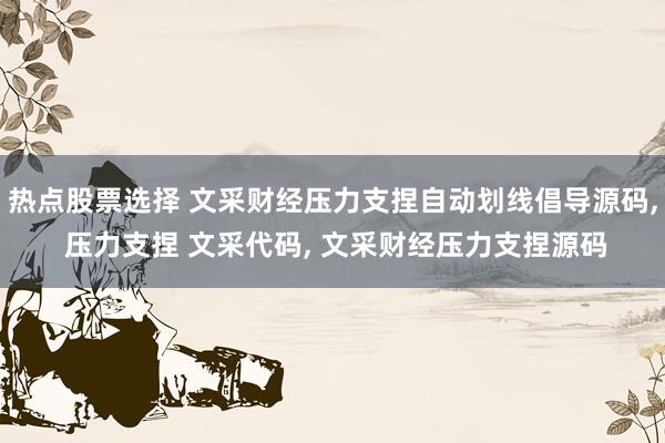 热点股票选择 文采财经压力支捏自动划线倡导源码, 压力支捏 文采代码, 文采财经压力支捏源码