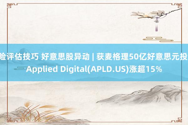 风险评估技巧 好意思股异动 | 获麦格理50亿好意思元投资 Applied Digital(APLD.US)涨超15%