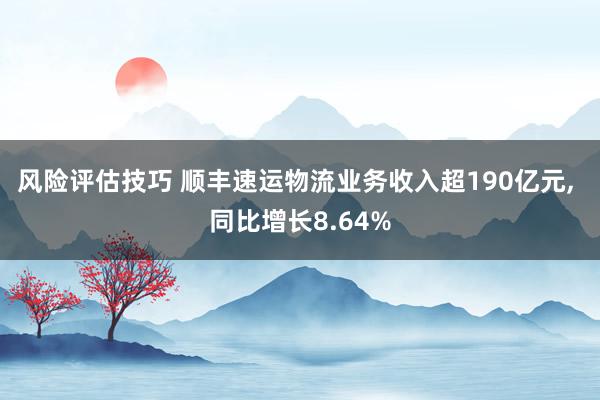 风险评估技巧 顺丰速运物流业务收入超190亿元, 同比增长8.64%