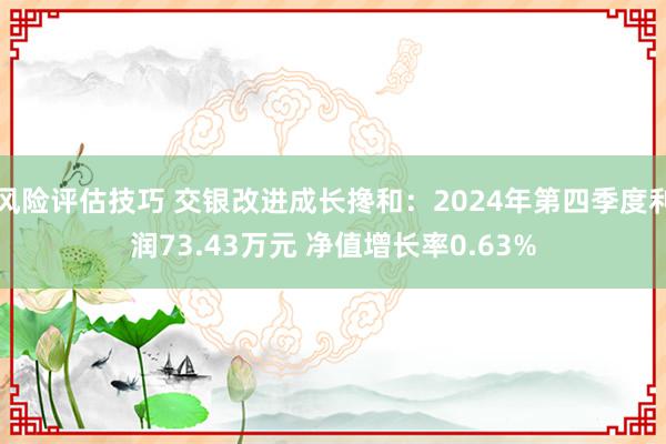 风险评估技巧 交银改进成长搀和：2024年第四季度利润73.43万元 净值增长率0.63%