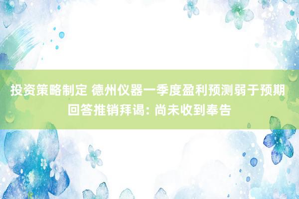 投资策略制定 德州仪器一季度盈利预测弱于预期 回答推销拜谒: 尚未收到奉告