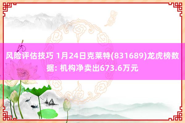 风险评估技巧 1月24日克莱特(831689)龙虎榜数据: 机构净卖出673.6万元