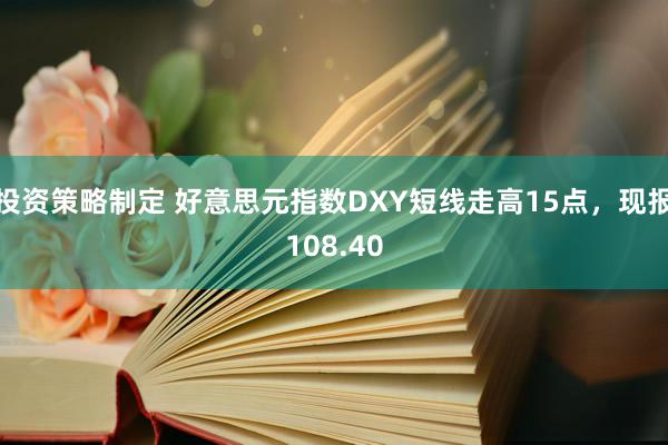 投资策略制定 好意思元指数DXY短线走高15点，现报108.40