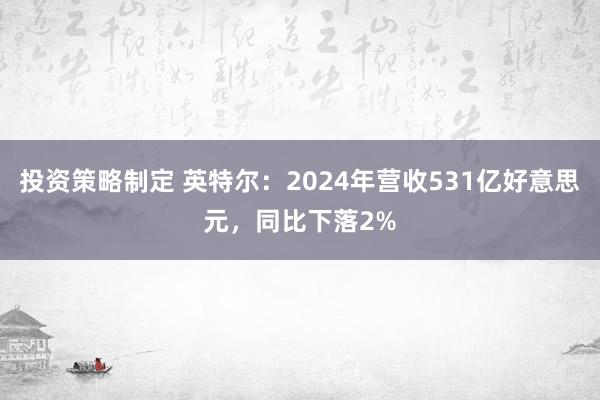 投资策略制定 英特尔：2024年营收531亿好意思元，同比下落2%