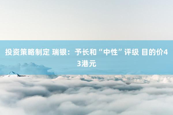 投资策略制定 瑞银：予长和“中性”评级 目的价43港元