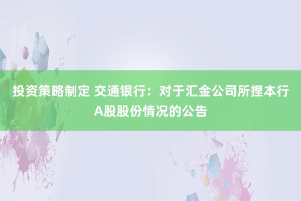 投资策略制定 交通银行：对于汇金公司所捏本行A股股份情况的公告