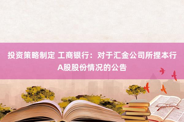 投资策略制定 工商银行：对于汇金公司所捏本行A股股份情况的公告