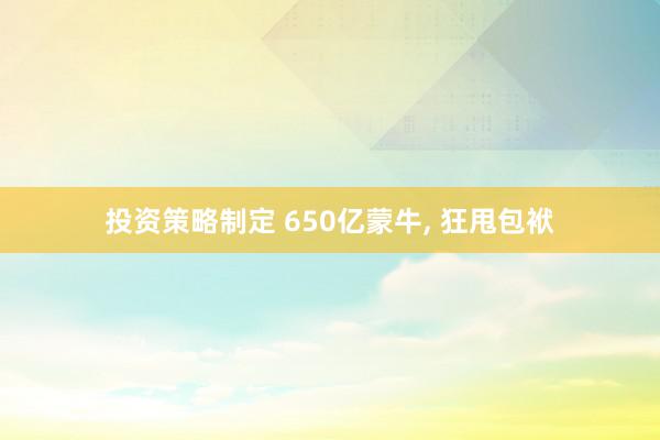 投资策略制定 650亿蒙牛, 狂甩包袱