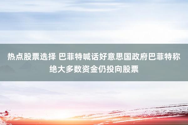 热点股票选择 巴菲特喊话好意思国政府巴菲特称绝大多数资金仍投向股票