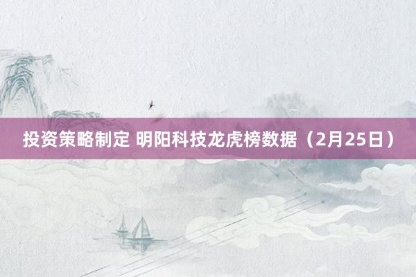 投资策略制定 明阳科技龙虎榜数据（2月25日）