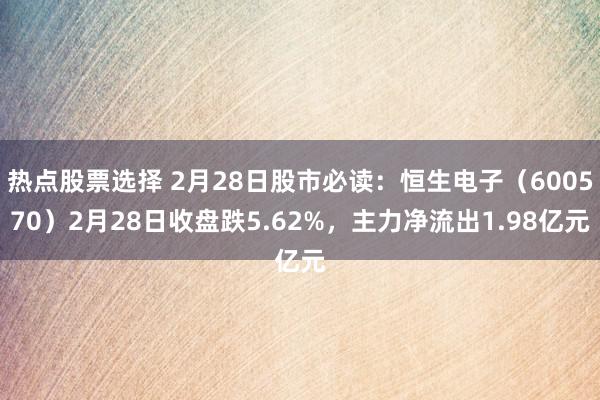 热点股票选择 2月28日股市必读：恒生电子（600570）2月28日收盘跌5.62%，主力净流出1.