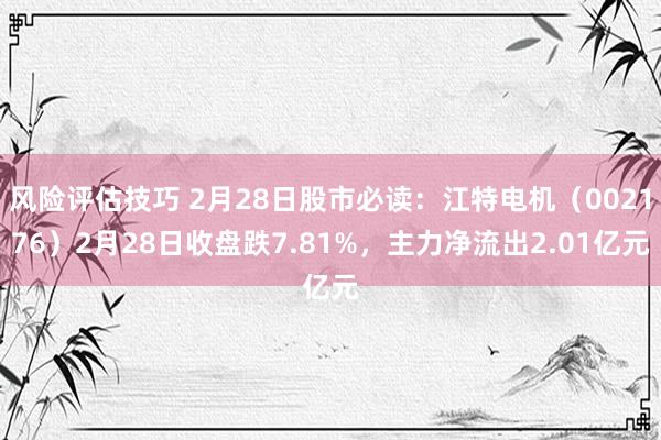 风险评估技巧 2月28日股市必读：江特电机（002176）2月28日收盘跌7.81%，主力净流出2.