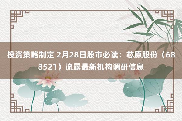 投资策略制定 2月28日股市必读：芯原股份（688521）流露最新机构调研信息