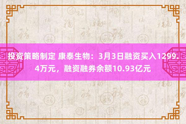 投资策略制定 康泰生物：3月3日融资买入1299.4万元，融资融券余额10.93亿元