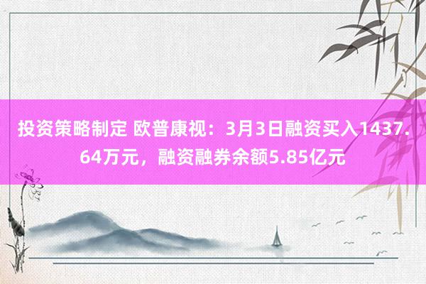 投资策略制定 欧普康视：3月3日融资买入1437.64万元，融资融券余额5.85亿元