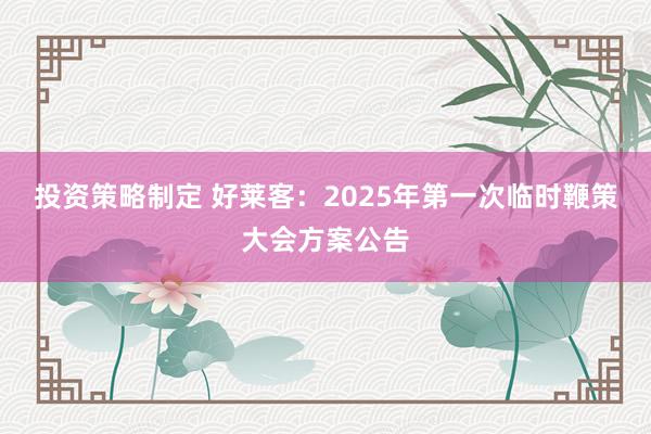 投资策略制定 好莱客：2025年第一次临时鞭策大会方案公告