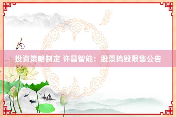 投资策略制定 许昌智能：股票捣毁限售公告