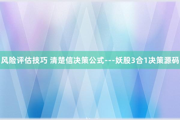 风险评估技巧 清楚信决策公式---妖股3合1决策源码