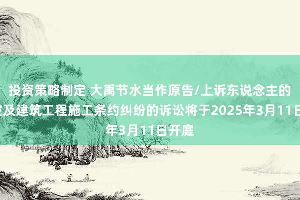 投资策略制定 大禹节水当作原告/上诉东说念主的1起波及建筑工程施工条约纠纷的诉讼将于2025年3月1