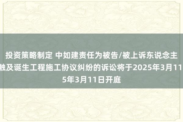 投资策略制定 中如建责任为被告/被上诉东说念主的1起触及诞生工程施工协议纠纷的诉讼将于2025年3月