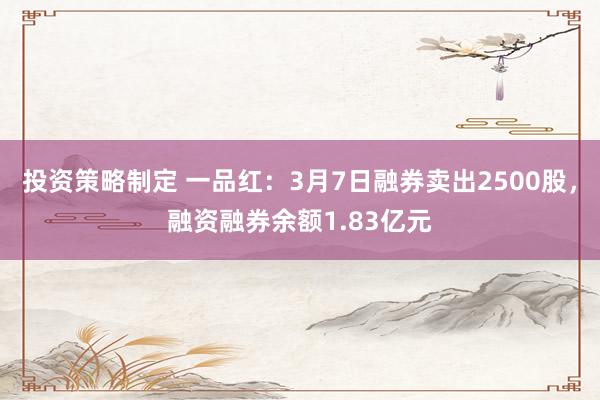 投资策略制定 一品红：3月7日融券卖出2500股，融资融券余额1.83亿元